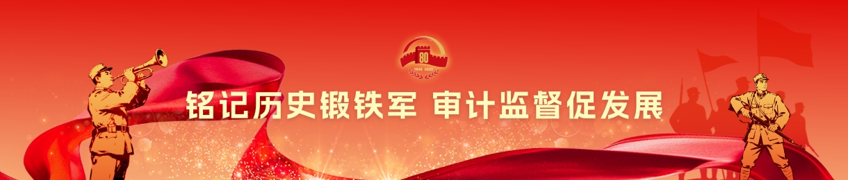 铭记历史锻铁军 审计监督促发展